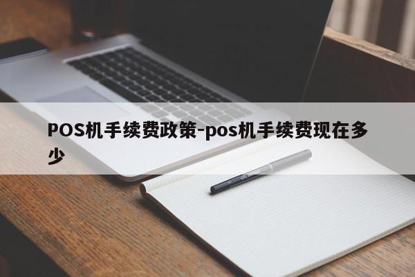 龙华POS机手续费政策-pos机手续费现在多少